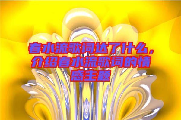 春水流歌詞達(dá)了什么，介紹春水流歌詞的情感主題