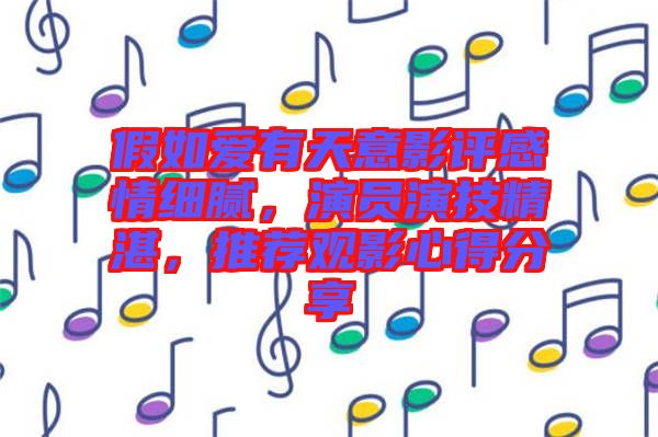 假如愛(ài)有天意影評(píng)感情細(xì)膩，演員演技精湛，推薦觀影心得分享