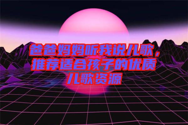 爸爸媽媽聽我說兒歌，推薦適合孩子的優(yōu)質(zhì)兒歌資源