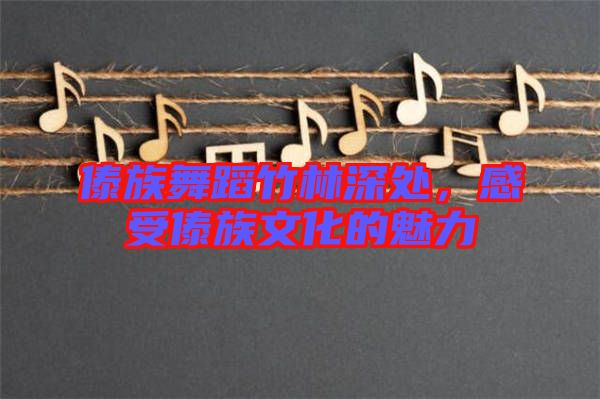 傣族舞蹈竹林深處，感受傣族文化的魅力