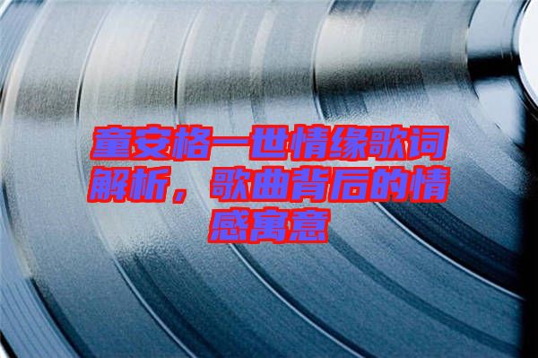 童安格一世情緣歌詞解析，歌曲背后的情感寓意