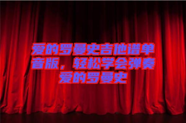 愛的羅曼史吉他譜單音版，輕松學(xué)會(huì)彈奏愛的羅曼史