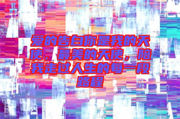 愛的告白你是我的天使，最美的天使，陪我走過人生的每一段路程