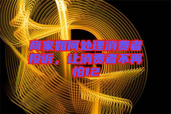 商家如何處理消費(fèi)者投訴，讓消費(fèi)者不再怕12