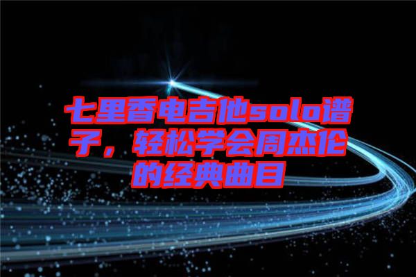 七里香電吉他solo譜子，輕松學(xué)會(huì)周杰倫的經(jīng)典曲目