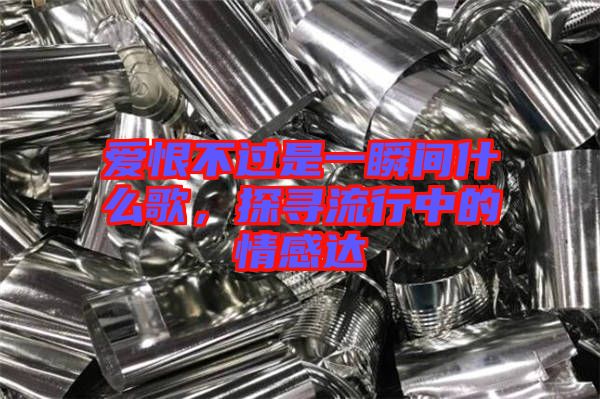愛(ài)恨不過(guò)是一瞬間什么歌，探尋流行中的情感達(dá)