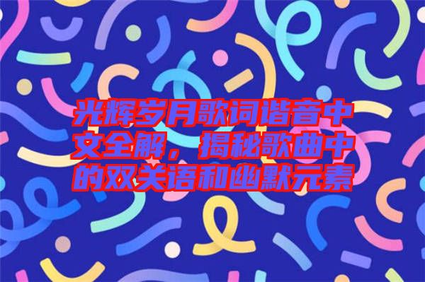 光輝歲月歌詞諧音中文全解，揭秘歌曲中的雙關(guān)語和幽默元素