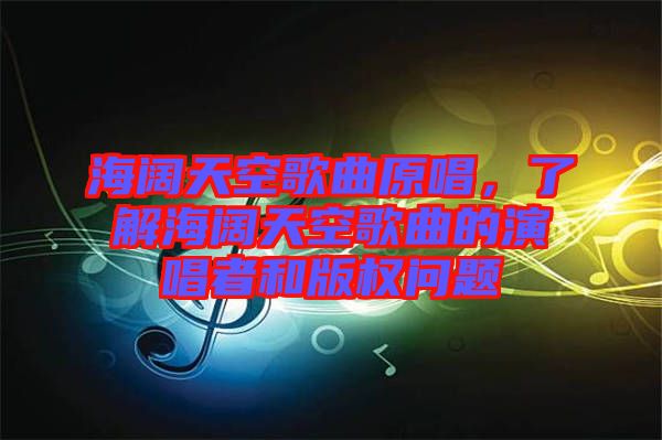 海闊天空歌曲原唱，了解海闊天空歌曲的演唱者和版權(quán)問(wèn)題