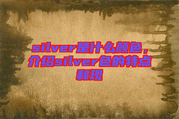 silver是什么顏色，介紹silver色的特點和現(xiàn)