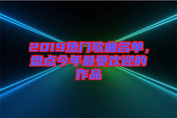2019熱門歌曲名單，盤點(diǎn)今年最受歡迎的作品