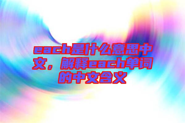 each是什么意思中文，解釋each單詞的中文含義