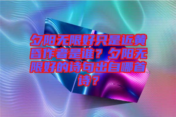 夕陽(yáng)無(wú)限好只是近黃昏作者是誰(shuí)？夕陽(yáng)無(wú)限好的詩(shī)句出自哪首詩(shī)？
