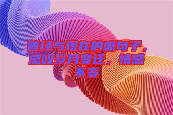 曾經(jīng)與現(xiàn)在的感句子，感嘆歲月變遷，情感不變