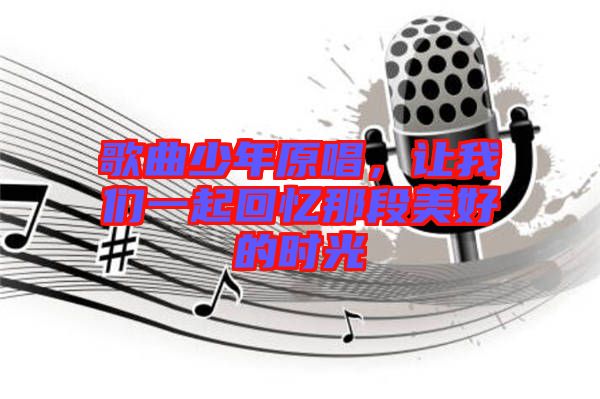 歌曲少年原唱，讓我們一起回憶那段美好的時光
