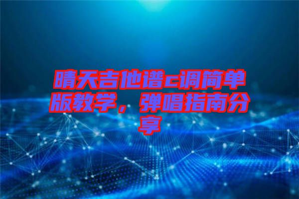 晴天吉他譜c調(diào)簡(jiǎn)單版教學(xué)，彈唱指南分享
