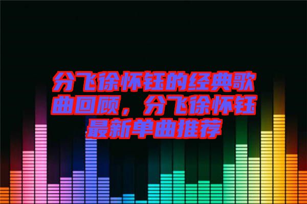 分飛徐懷鈺的經(jīng)典歌曲回顧，分飛徐懷鈺最新單曲推薦