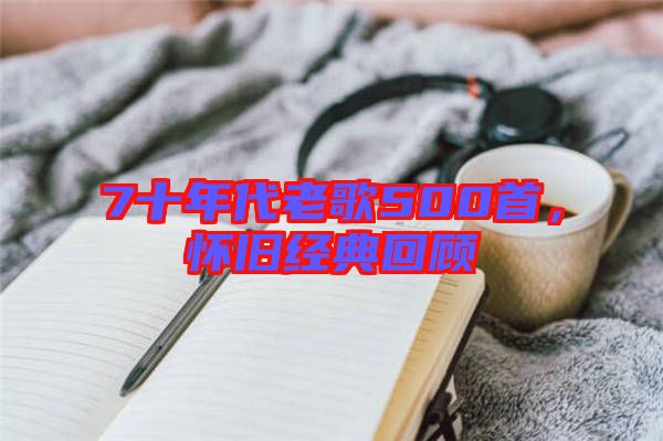 7十年代老歌500首，懷舊經(jīng)典回顧