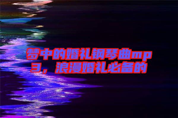 夢中的婚禮鋼琴曲mp3，浪漫婚禮必備的