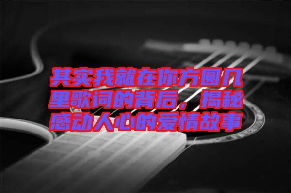 其實(shí)我就在你方圓幾里歌詞的背后，揭秘感動(dòng)人心的愛(ài)情故事