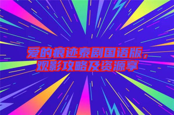 愛的痕跡泰劇國(guó)語(yǔ)版，觀影攻略及資源享