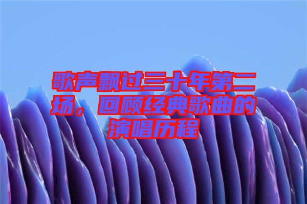 歌聲飄過三十年第二場，回顧經(jīng)典歌曲的演唱歷程