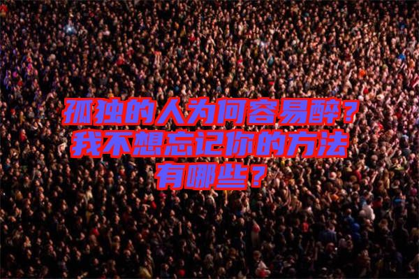 孤獨(dú)的人為何容易醉？我不想忘記你的方法有哪些？