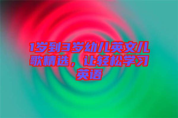 1歲到3歲幼兒英文兒歌精選，讓輕松學(xué)習(xí)英語(yǔ)