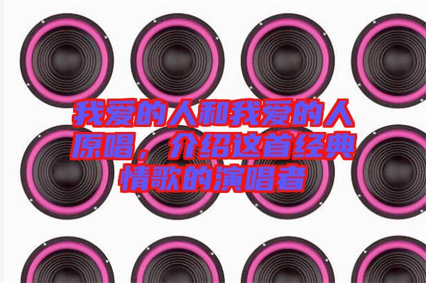 我愛的人和我愛的人原唱，介紹這首經(jīng)典情歌的演唱者