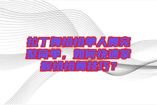 拉丁舞恰恰單人舞完整簡單，如何快速掌握恰恰舞技巧？