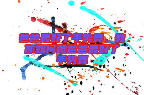 爸爸最好了手勢舞，教你如何跳爸爸最好了手勢舞