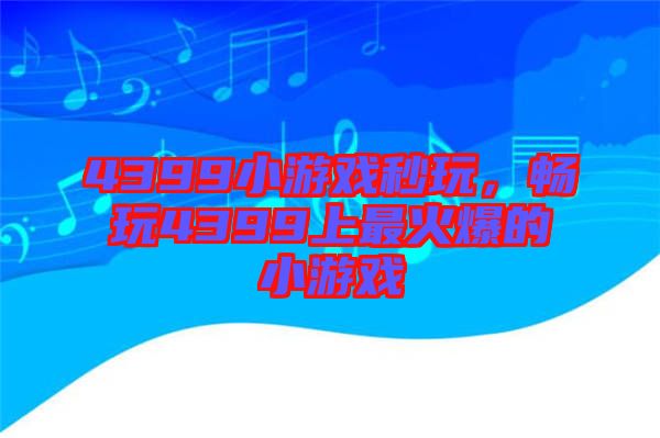 4399小游戲秒玩，暢玩4399上最火爆的小游戲