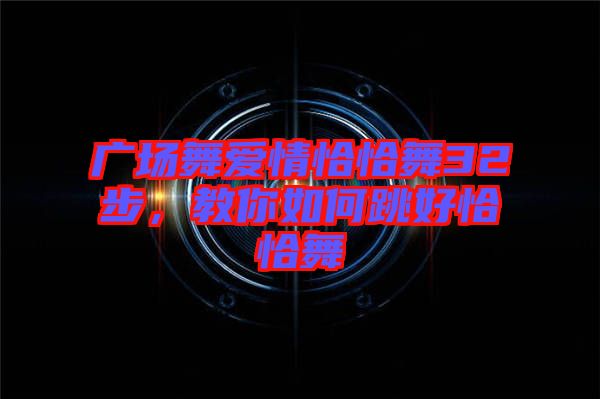 廣場(chǎng)舞愛(ài)情恰恰舞32步，教你如何跳好恰恰舞