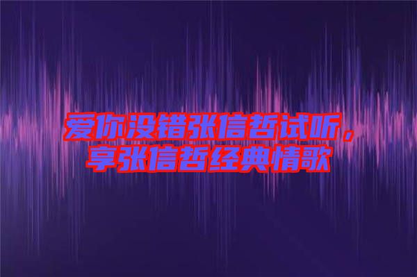 愛你沒錯張信哲試聽，享張信哲經(jīng)典情歌