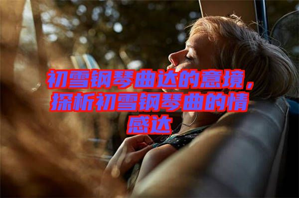 初雪鋼琴曲達(dá)的意境，探析初雪鋼琴曲的情感達(dá)