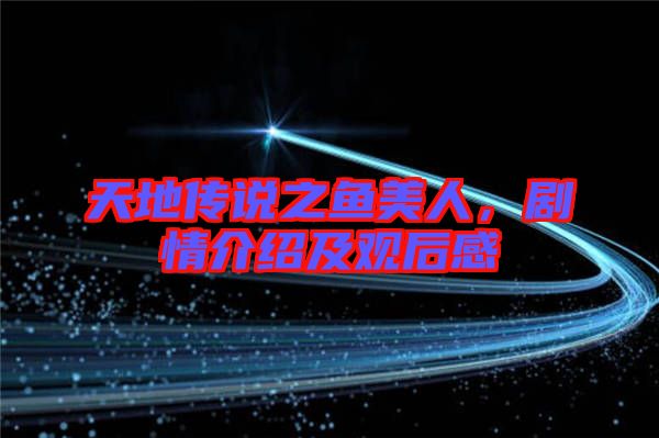 天地傳說(shuō)之魚(yú)美人，劇情介紹及觀后感