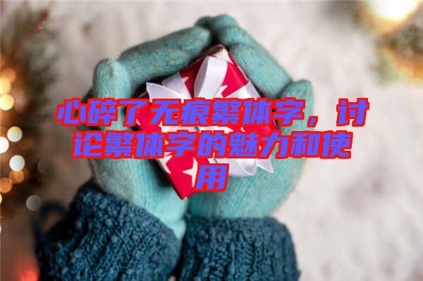 心碎了無痕繁體字，討論繁體字的魅力和使用