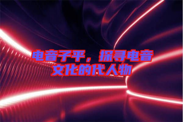 電音子平，探尋電音文化的代人物