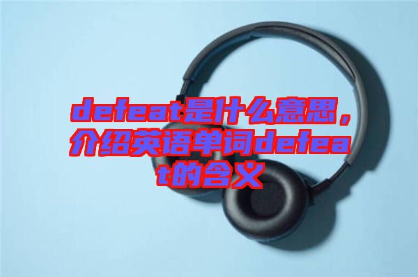 defeat是什么意思，介紹英語單詞defeat的含義