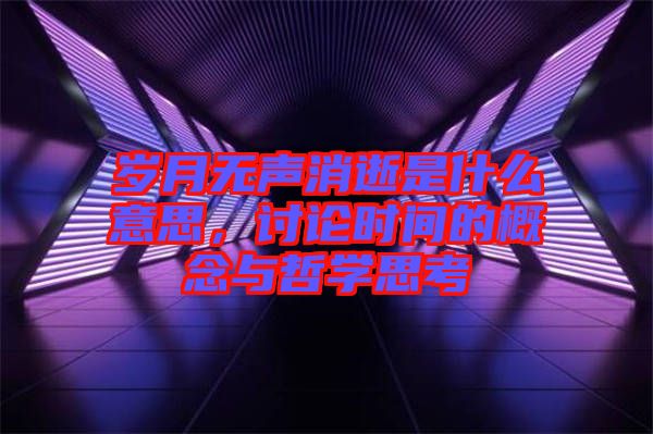 歲月無聲消逝是什么意思，討論時間的概念與哲學思考