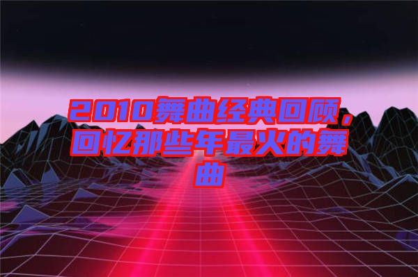 2010舞曲經(jīng)典回顧，回憶那些年最火的舞曲