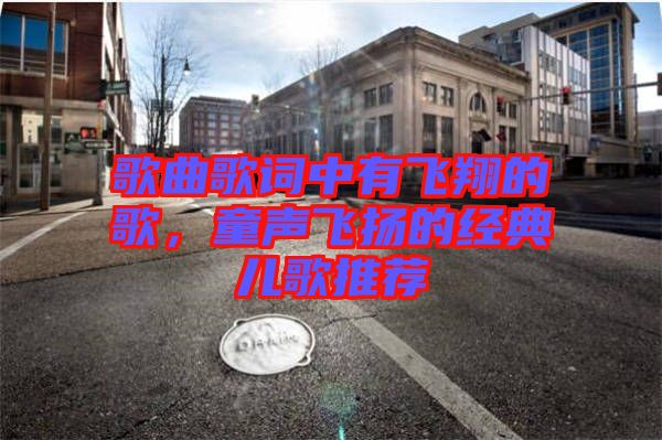 歌曲歌詞中有飛翔的歌，童聲飛揚(yáng)的經(jīng)典兒歌推薦