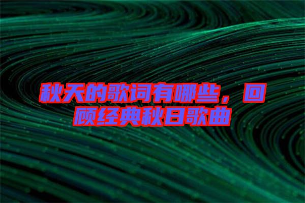 秋天的歌詞有哪些，回顧經(jīng)典秋日歌曲