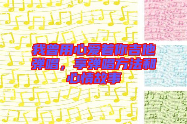 我曾用心愛(ài)著你吉他彈唱，享彈唱方法和心情故事