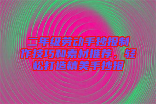 二年級勞動(dòng)手抄報(bào)制作技巧和素材推薦，輕松打造精美手抄報(bào)