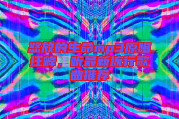 怒放的生命mp3原唱汪峰，聽最新流行歌曲推薦