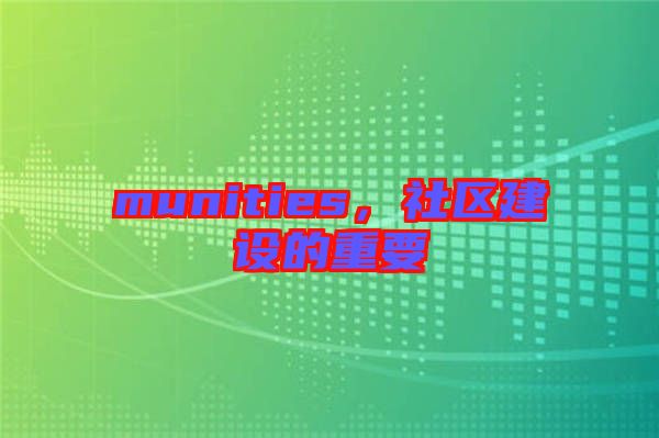 munities，社區(qū)建設(shè)的重要