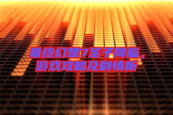 最終幻想7圣子降臨，游戲攻略及劇情析