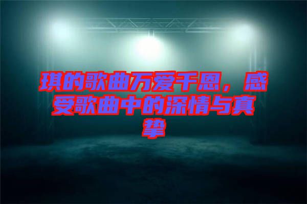 琪的歌曲萬愛千恩，感受歌曲中的深情與真摯