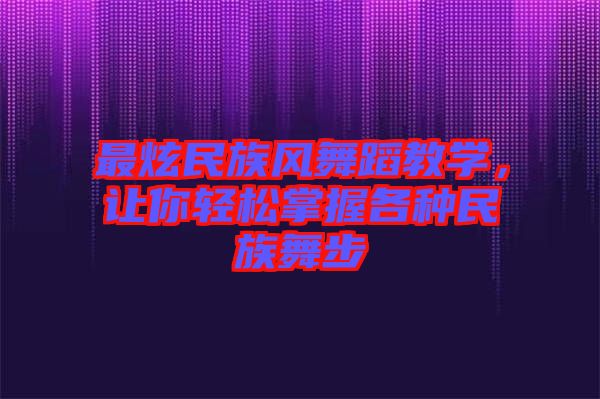 最炫民族風(fēng)舞蹈教學(xué)，讓你輕松掌握各種民族舞步