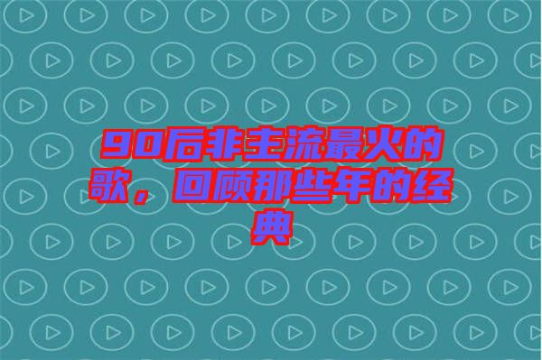 90后非主流最火的歌，回顧那些年的經(jīng)典